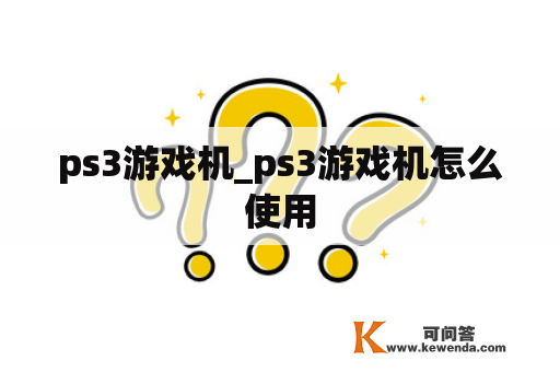 ps3游戏机_ps3游戏机怎么使用
