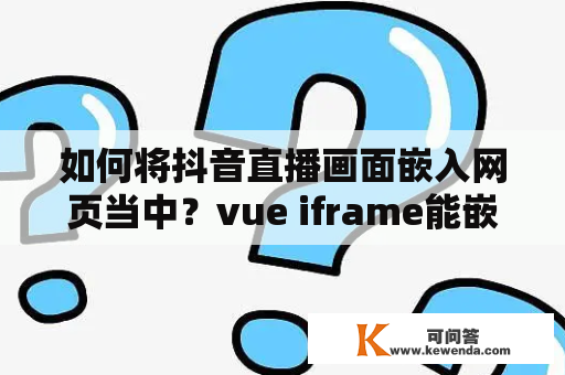 如何将抖音直播画面嵌入网页当中？vue iframe能嵌入网址吗？