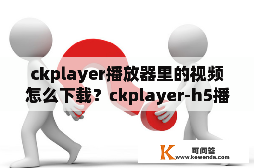 ckplayer播放器里的视频怎么下载？ckplayer-h5播放器是什么？