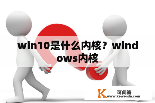 win10是什么内核？windows内核