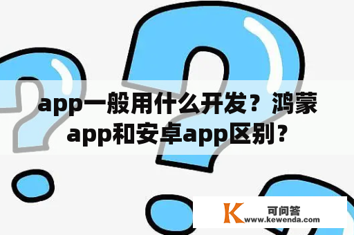 app一般用什么开发？鸿蒙app和安卓app区别？