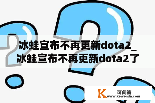 冰蛙宣布不再更新dota2_冰蛙宣布不再更新dota2了吗