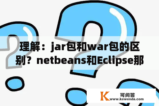 理解：jar包和war包的区别？netbeans和Eclipse那个编写java效率更高？