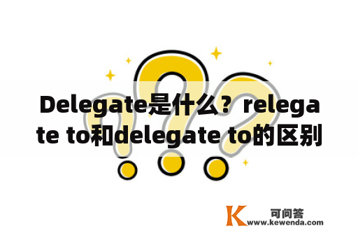 Delegate是什么？relegate to和delegate to的区别？