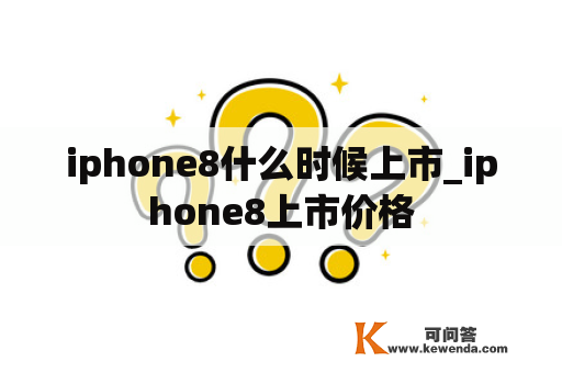 iphone8什么时候上市_iphone8上市价格