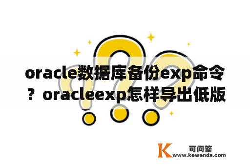 oracle数据库备份exp命令？oracleexp怎样导出低版本的数据库？