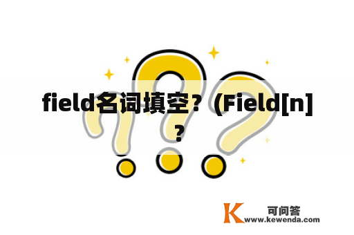 field名词填空？(Field[n]？