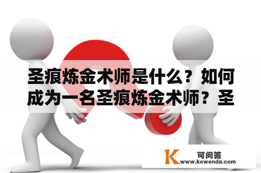 圣痕炼金术师是什么？如何成为一名圣痕炼金术师？圣痕炼金术师的能力有哪些？