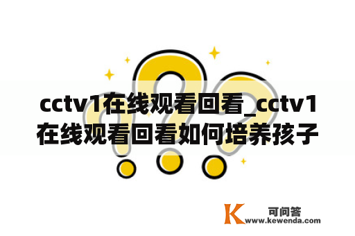 cctv1在线观看回看_cctv1在线观看回看如何培养孩子