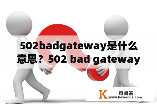 502badgateway是什么意思？502 bad gateway是什么意思?怎么解决？