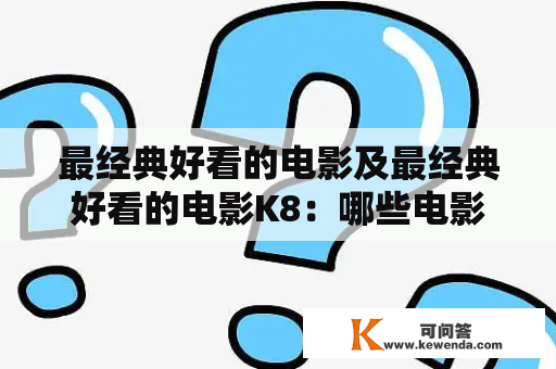 最经典好看的电影及最经典好看的电影K8：哪些电影是最经典好看的？K8是什么电影？