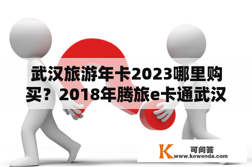 武汉旅游年卡2023哪里购买？2018年腾旅e卡通武汉旅游年卡包含哪些景区？