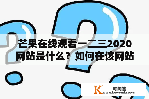 芒果在线观看一二三2020网站是什么？如何在该网站上观看芒果一二三2020？有哪些值得推荐的节目？