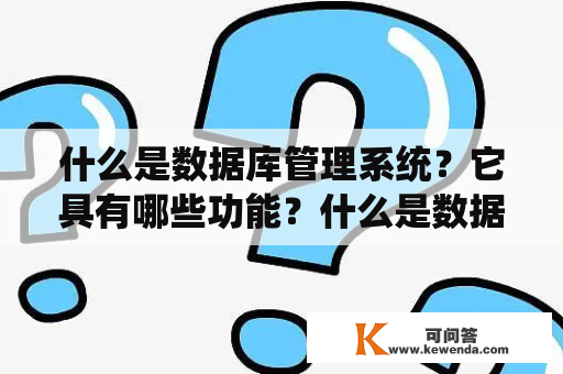 什么是数据库管理系统？它具有哪些功能？什么是数据管理系统和数据库应用系统？