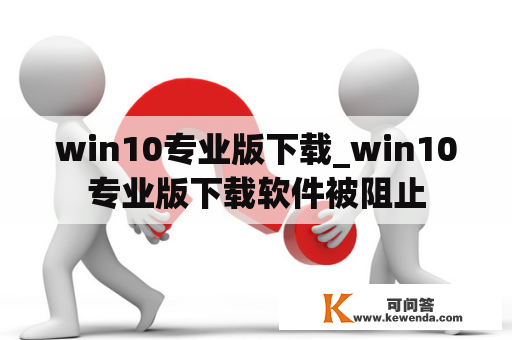 win10专业版下载_win10专业版下载软件被阻止