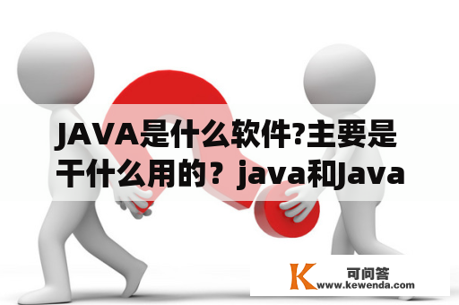 JAVA是什么软件?主要是干什么用的？java和Javascript的区别？