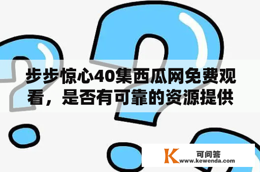 步步惊心40集西瓜网免费观看，是否有可靠的资源提供？