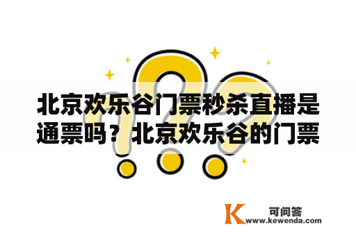 北京欢乐谷门票秒杀直播是通票吗？北京欢乐谷的门票是多少进去后可以随便玩吗？