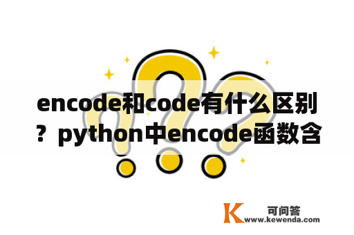 encode和code有什么区别？python中encode函数含义？