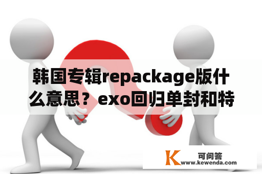 韩国专辑repackage版什么意思？exo回归单封和特典的区别？