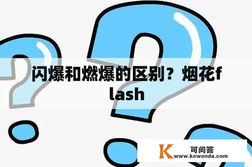 闪爆和燃爆的区别？烟花flash