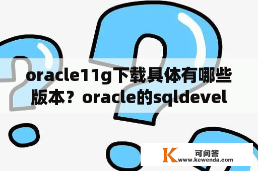 oracle11g下载具体有哪些版本？oracle的sqldeveloper怎么使用？