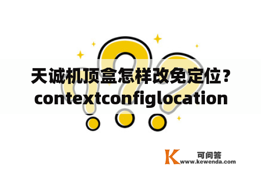 天诚机顶盒怎样改免定位？contextconfiglocation