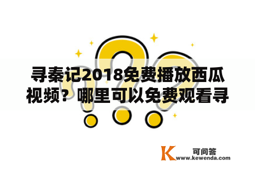 寻秦记2018免费播放西瓜视频？哪里可以免费观看寻秦记2018西瓜视频？