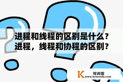 进程和线程的区别是什么？进程，线程和协程的区别？