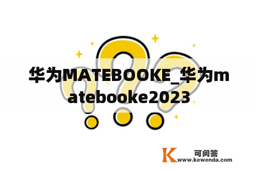 华为MATEBOOKE_华为matebooke2023