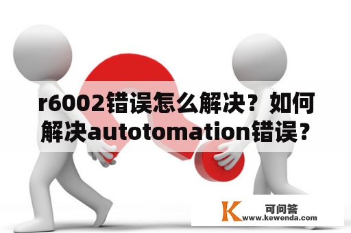 r6002错误怎么解决？如何解决autotomation错误？