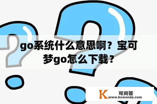 go系统什么意思啊？宝可梦go怎么下载？