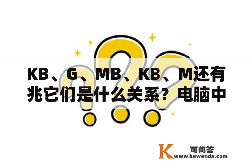 KB、G、MB、KB、M还有兆它们是什么关系？电脑中文件的大小单位有:B、KB、MG、GB等，它们各代表什么意思?存放一个汉字要多少字节？