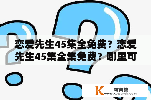 恋爱先生45集全免费？恋爱先生45集全集免费？哪里可以免费观看恋爱先生45集全集？