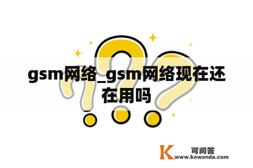 gsm网络_gsm网络现在还在用吗