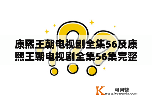 康熙王朝电视剧全集56及康熙王朝电视剧全集56集完整版，哪里可以观看？（1000字）