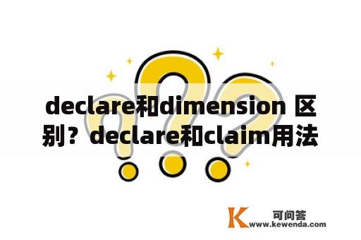 declare和dimension 区别？declare和claim用法的区别？