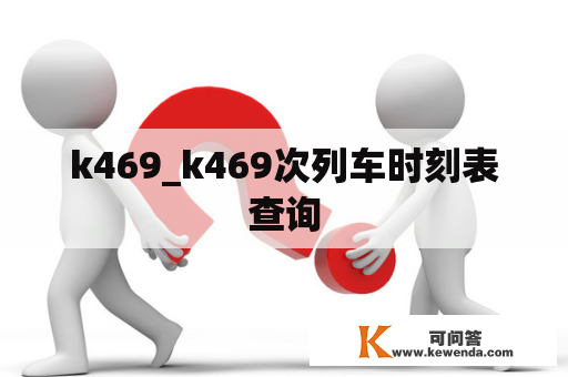 k469_k469次列车时刻表查询