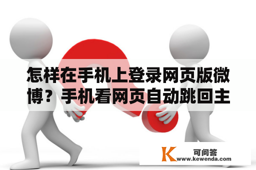 怎样在手机上登录网页版微博？手机看网页自动跳回主页怎么办？