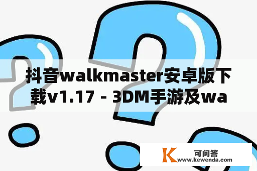 抖音walkmaster安卓版下载v1.17 - 3DM手游及walkmaster正版安卓下载，如何获取？
