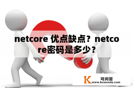 netcore 优点缺点？netcore密码是多少？