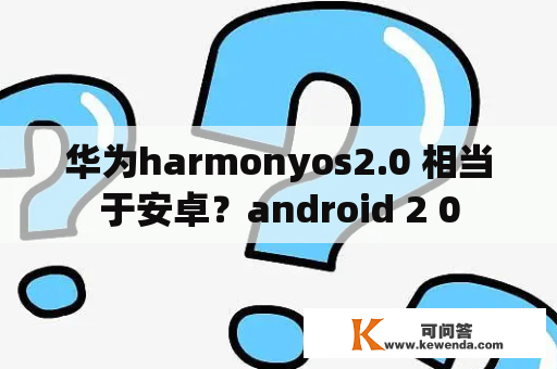 华为harmonyos2.0 相当于安卓？android 2 0