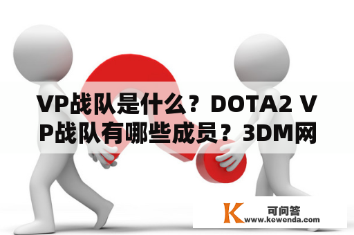 VP战队是什么？DOTA2 VP战队有哪些成员？3DM网游及VP战队的关系是什么？DOTA2 VP战队的人员介绍。