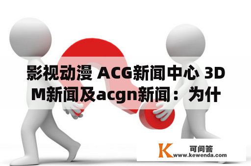 影视动漫 ACG新闻中心 3DM新闻及acgn新闻：为什么ACG新闻如此受欢迎？