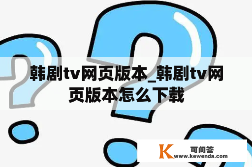 韩剧tv网页版本_韩剧tv网页版本怎么下载