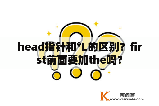 head指针和*L的区别？first前面要加the吗？