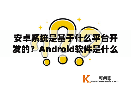 安卓系统是基于什么平台开发的？Android软件是什么？