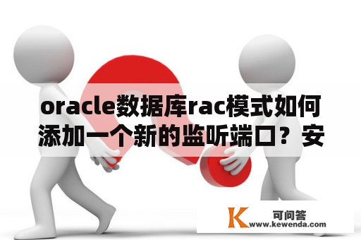 oracle数据库rac模式如何添加一个新的监听端口？安装ORACLERAC的费用大概是多少？