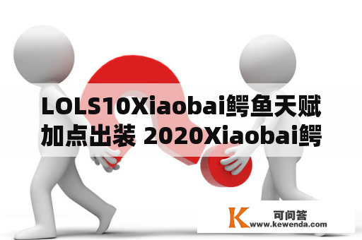 LOLS10Xiaobai鳄鱼天赋加点出装 2020Xiaobai鳄鱼玩法攻略及lol白鳄鱼