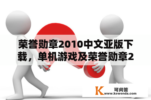 荣誉勋章2010中文亚版下载，单机游戏及荣誉勋章2010下载地址，哪里可以找到？